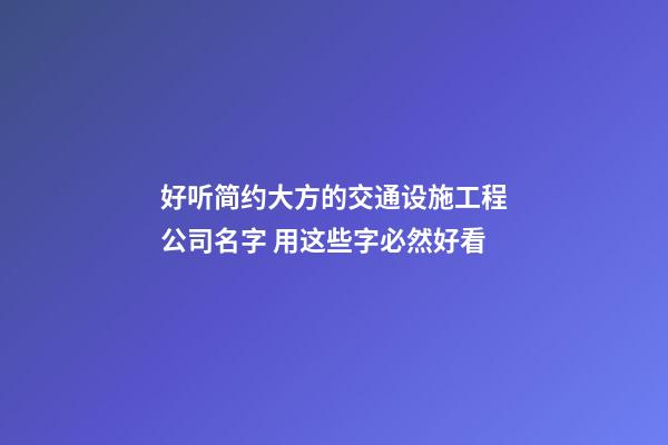 好听简约大方的交通设施工程公司名字 用这些字必然好看-第1张-公司起名-玄机派